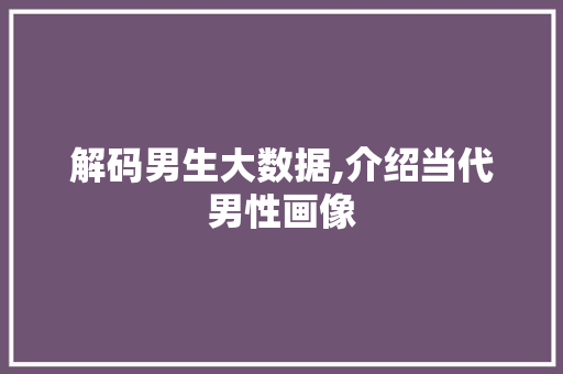 解码男生大数据,介绍当代男性画像