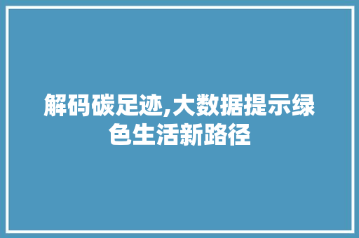 解码碳足迹,大数据提示绿色生活新路径