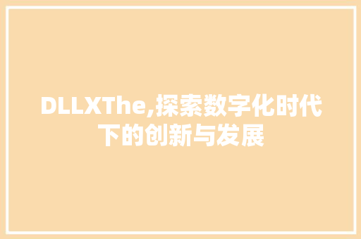 DLLXThe,探索数字化时代下的创新与发展