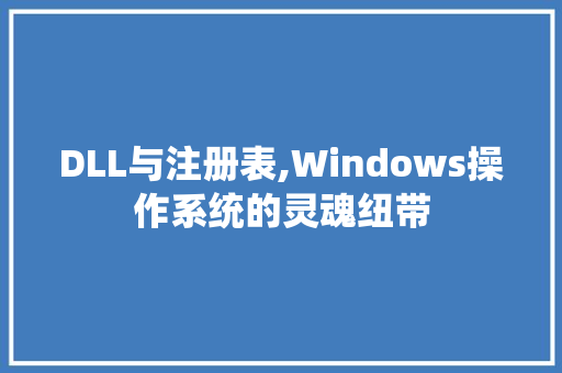 DLL与注册表,Windows操作系统的灵魂纽带