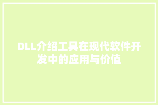 DLL介绍工具在现代软件开发中的应用与价值
