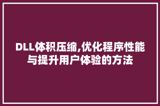 DLL体积压缩,优化程序性能与提升用户体验的方法