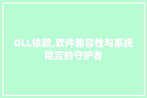 DLL依赖,软件兼容性与系统稳定的守护者