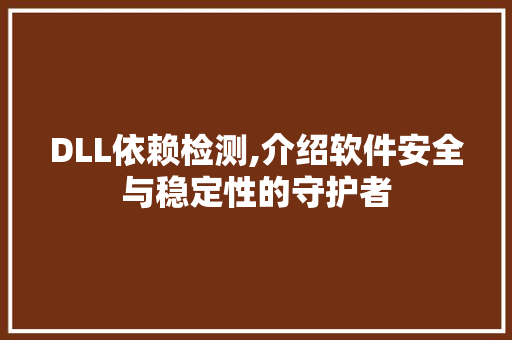 DLL依赖检测,介绍软件安全与稳定性的守护者
