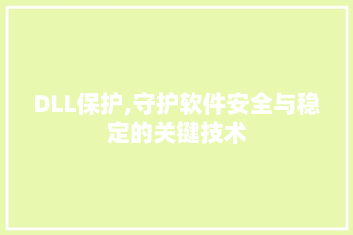 DLL保护,守护软件安全与稳定的关键技术