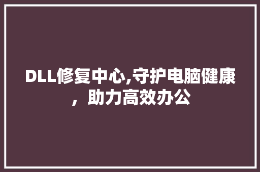 DLL修复中心,守护电脑健康，助力高效办公 小程序开发