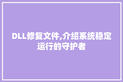 DLL修复文件,介绍系统稳定运行的守护者 360搜优化