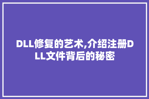 DLL修复的艺术,介绍注册DLL文件背后的秘密