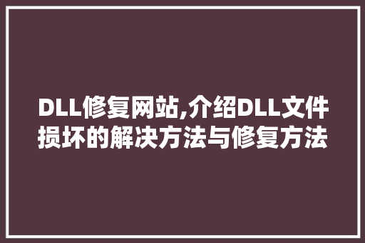 DLL修复网站,介绍DLL文件损坏的解决方法与修复方法