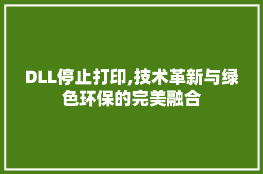 DLL停止打印,技术革新与绿色环保的完美融合