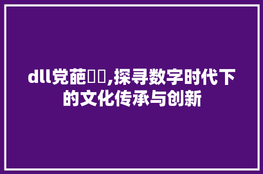 dll党葩馱撿,探寻数字时代下的文化传承与创新