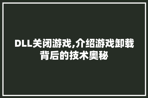 DLL关闭游戏,介绍游戏卸载背后的技术奥秘