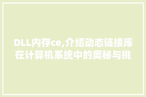 DLL内存ce,介绍动态链接库在计算机系统中的奥秘与挑战