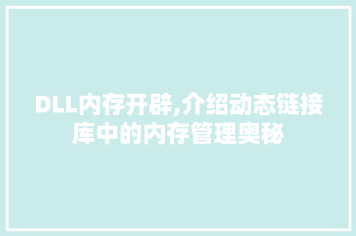 DLL内存开辟,介绍动态链接库中的内存管理奥秘