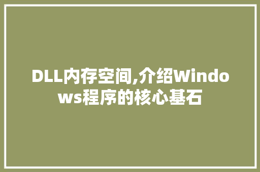 DLL内存空间,介绍Windows程序的核心基石
