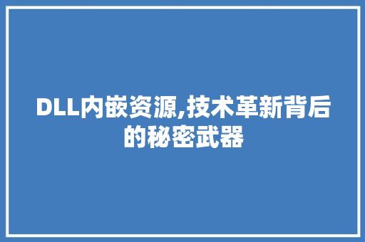 DLL内嵌资源,技术革新背后的秘密武器