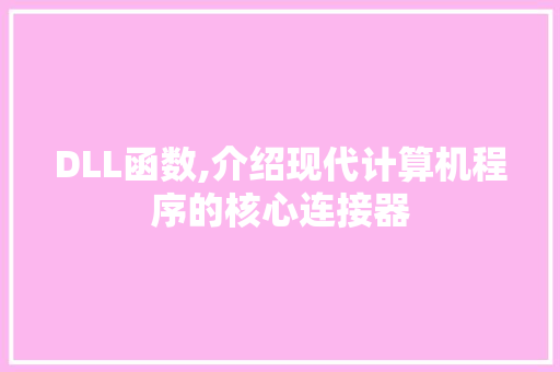 DLL函数,介绍现代计算机程序的核心连接器 AI技术学习