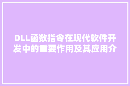 DLL函数指令在现代软件开发中的重要作用及其应用介绍