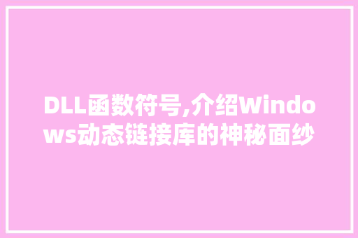 DLL函数符号,介绍Windows动态链接库的神秘面纱