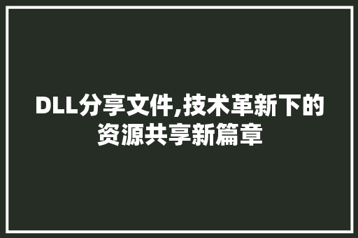 DLL分享文件,技术革新下的资源共享新篇章