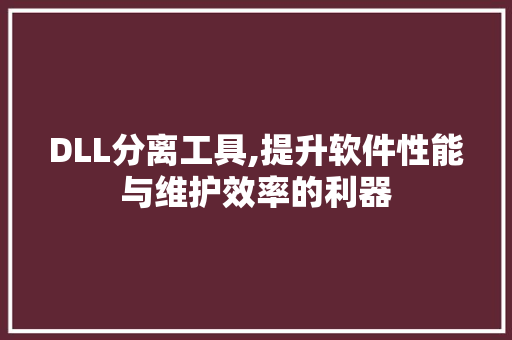 DLL分离工具,提升软件性能与维护效率的利器