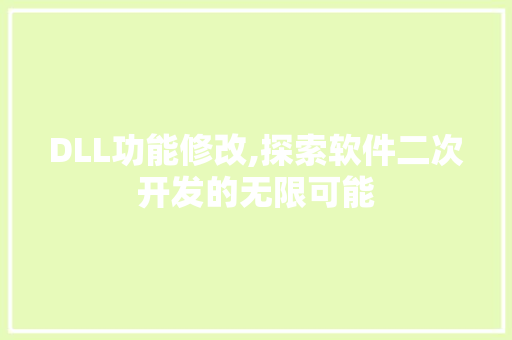 DLL功能修改,探索软件二次开发的无限可能
