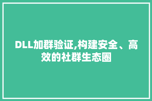 DLL加群验证,构建安全、高效的社群生态圈