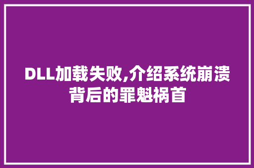 DLL加载失败,介绍系统崩溃背后的罪魁祸首 搜狗优化