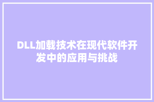DLL加载技术在现代软件开发中的应用与挑战 360搜优化