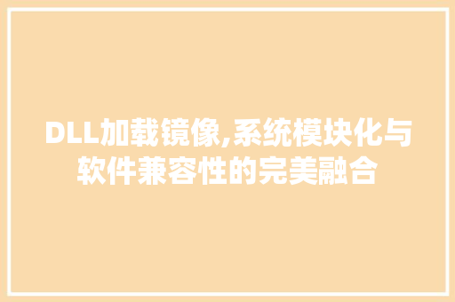 DLL加载镜像,系统模块化与软件兼容性的完美融合
