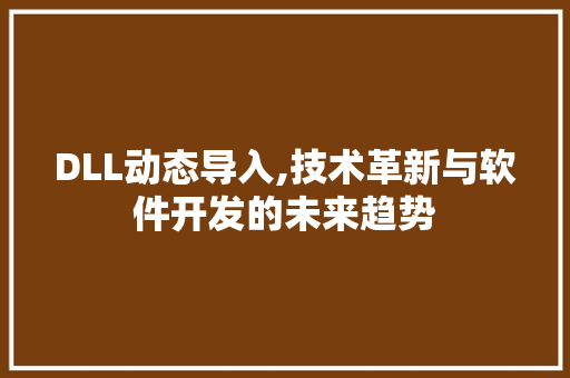 DLL动态导入,技术革新与软件开发的未来趋势
