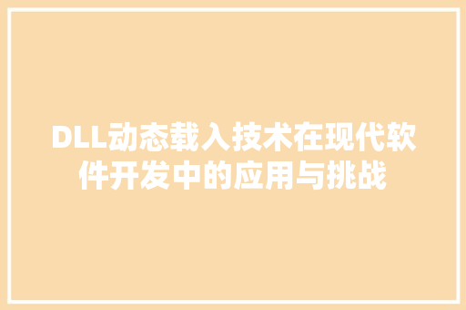 DLL动态载入技术在现代软件开发中的应用与挑战