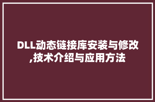 DLL动态链接库安装与修改,技术介绍与应用方法