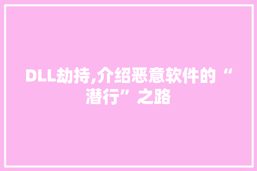 DLL劫持,介绍恶意软件的“潜行”之路