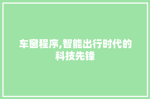 车窗程序,智能出行时代的科技先锋