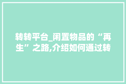转转平台_闲置物品的“再生”之路,介绍如何通过转转赚钱
