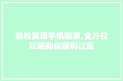 轻松实现手机搬家,全方位攻略助你顺利过渡 AI技术学习
