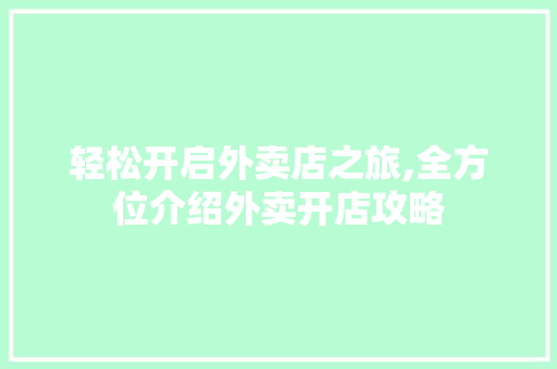 轻松开启外卖店之旅,全方位介绍外卖开店攻略