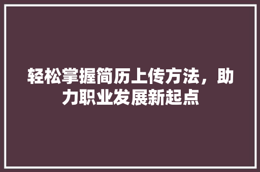 轻松掌握简历上传方法，助力职业发展新起点