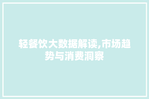 轻餐饮大数据解读,市场趋势与消费洞察