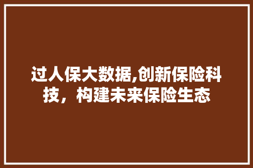 过人保大数据,创新保险科技，构建未来保险生态 搜狗优化