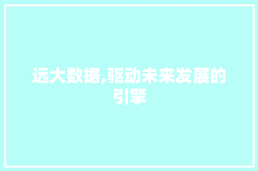 远大数据,驱动未来发展的引擎