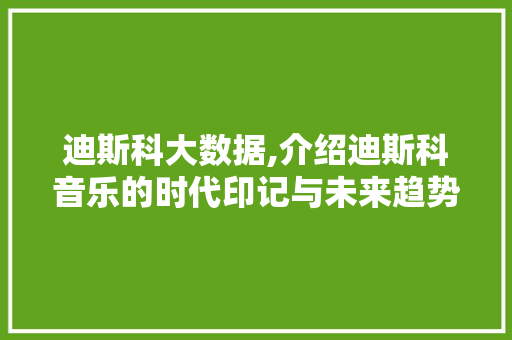 迪斯科大数据,介绍迪斯科音乐的时代印记与未来趋势
