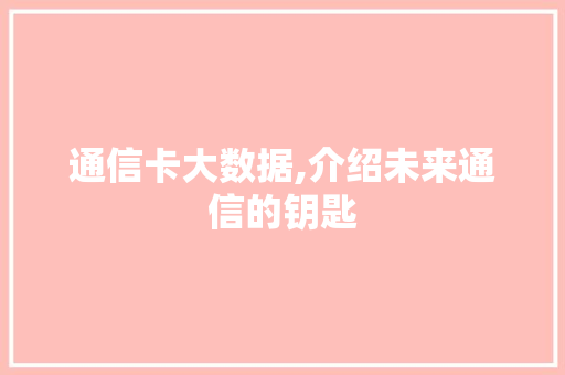 通信卡大数据,介绍未来通信的钥匙
