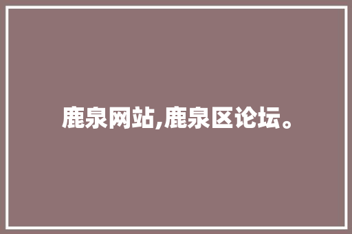 鹿泉网站,鹿泉区论坛。