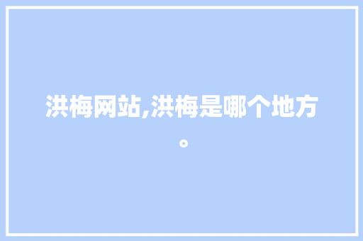 洪梅网站,洪梅是哪个地方。 洪梅网站,洪梅是哪个地方。 小程序开发