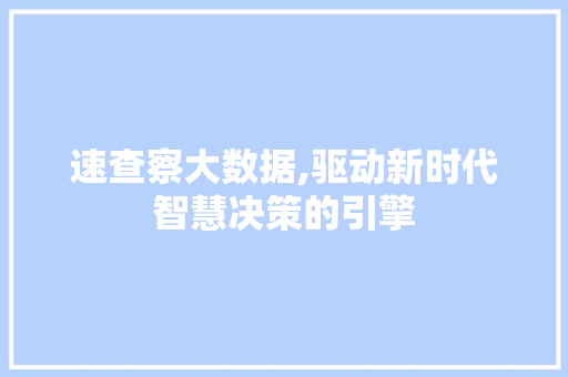 速查察大数据,驱动新时代智慧决策的引擎 搜狗优化