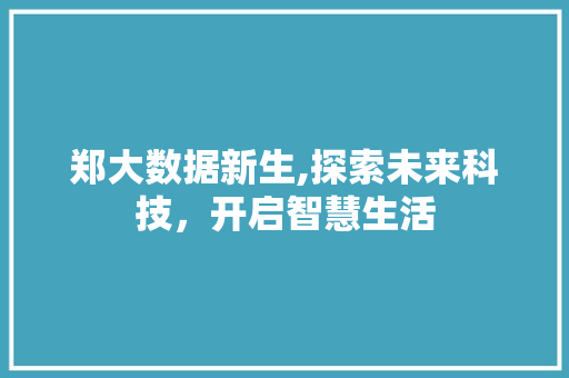 郑大数据新生,探索未来科技，开启智慧生活
