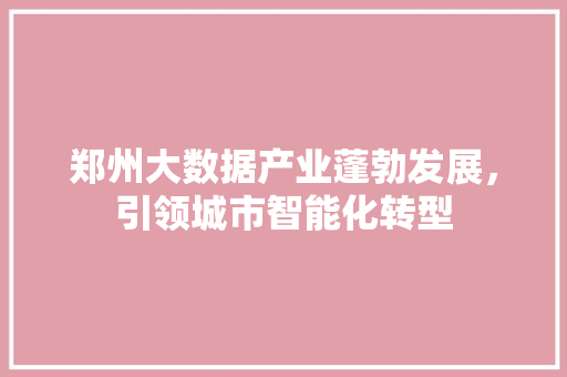 郑州大数据产业蓬勃发展，引领城市智能化转型