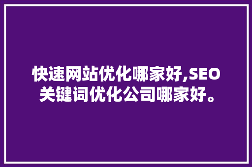 快速网站优化哪家好,SEO关键词优化公司哪家好。 快速网站优化哪家好,SEO关键词优化公司哪家好。 360搜优化